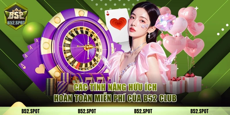 Các tính năng hữu ích hoàn toàn miễn phí của B52 Club