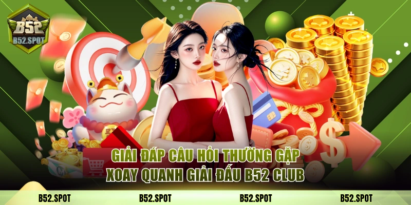 Giải đáp câu hỏi thường gặp xoay quanh giải đấu B52 Club