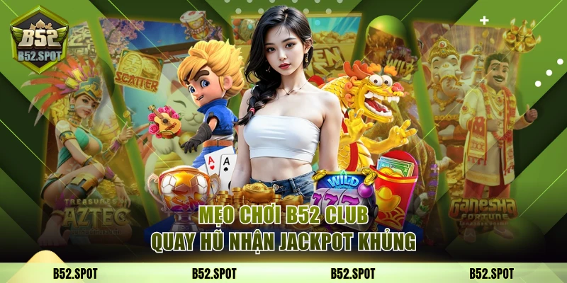 Mẹo chơi B52 Club quay hũ nhận jackpot khủng