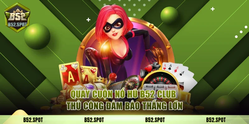 Quay cuộn nổ hũ B52 Club thủ công đảm bảo thắng lớn