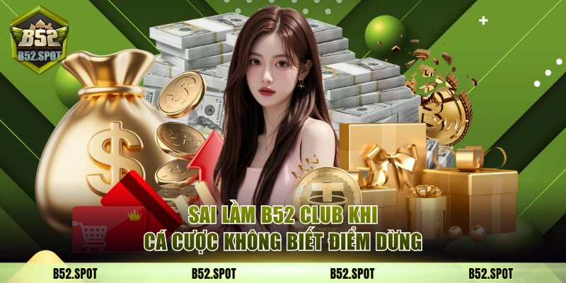 Sai lầm B52 Club khi cá cược không biết điểm dừng