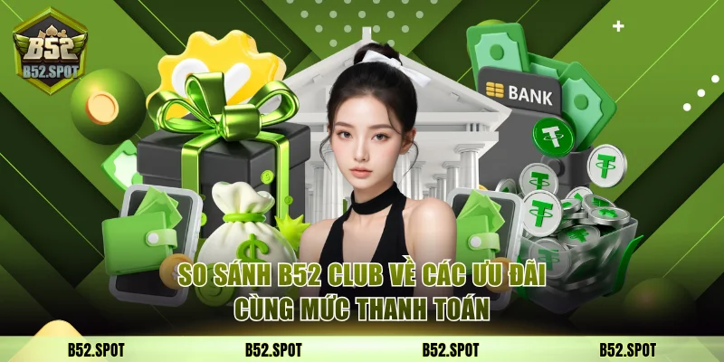 So sánh B52 Club về các ưu đãi cùng mức thanh toán